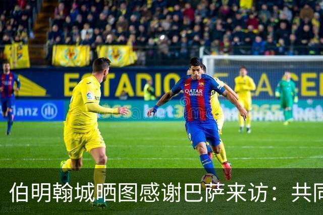 伯明翰城晒图感谢巴萨来访：共同营造足球魅力