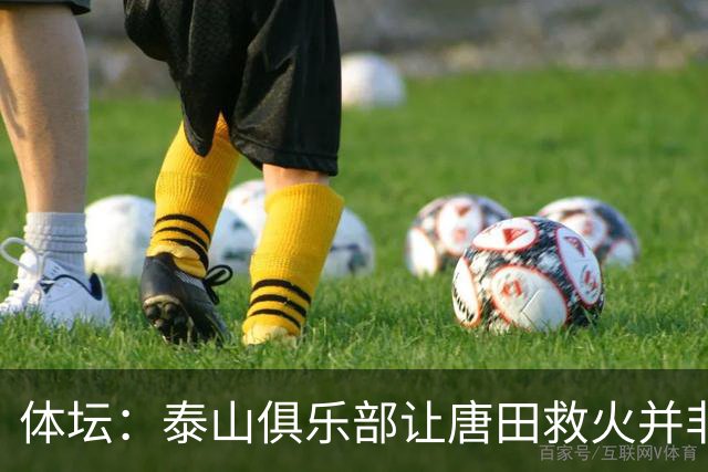 体坛：泰山俱乐部让唐田救火并非心血来潮，对于唐田早有考察