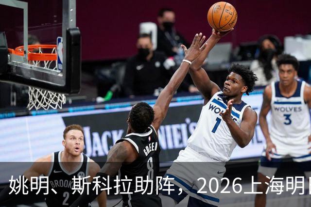 姚明、斯科拉助阵，2026上海明日之星篮球争冠赛有何魔力？