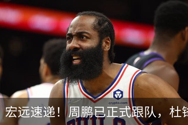 宏远速递！周鹏已正式跟队，杜锋打破与陈老板不和传言，奎因自宣离队