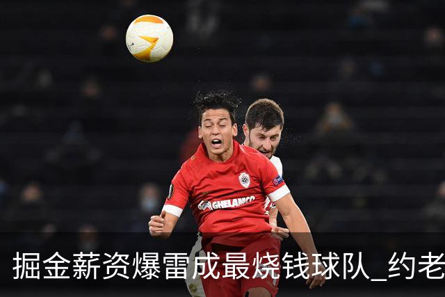 掘金薪资爆雷成最烧钱球队 约老师争冠之路到头了？