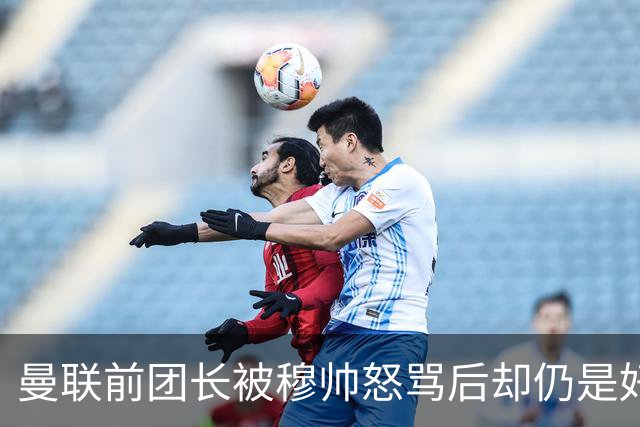 曼联前团长被穆帅怒骂后却仍是好友！解释理由，足令拉什福德汗颜