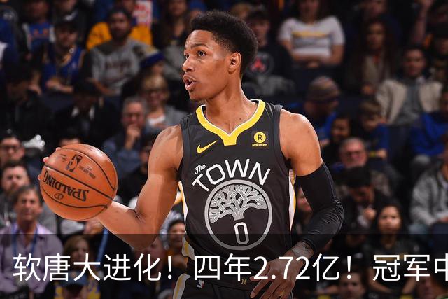 软唐大进化！四年2.72亿！冠军中锋！要不要降薪？