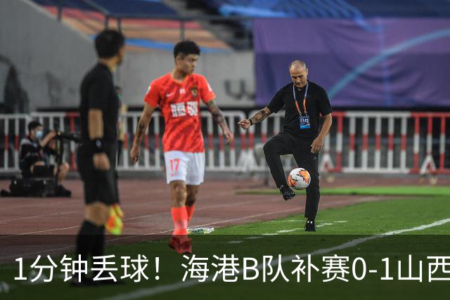 1分钟丢球！海港B队补赛0-1山西，3天后与泰山B队上演冲甲大战